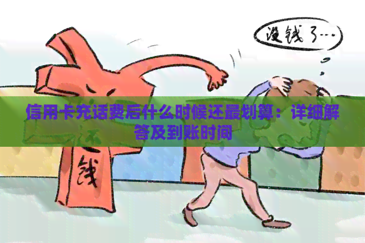 信用卡充话费后什么时候还最划算：详细解答及到账时间