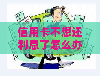 信用卡不想还利息了怎么办呢？如何投诉和解决欠款问题？