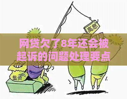 网贷欠了8年还会被起诉的问题处理要点及条件