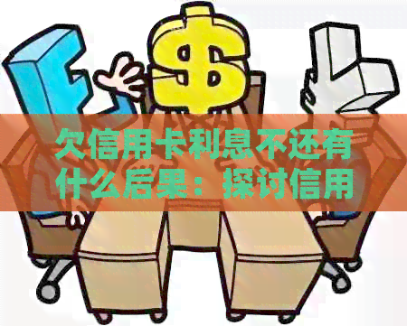 欠信用卡利息不还有什么后果：探讨信用危机与解决策略