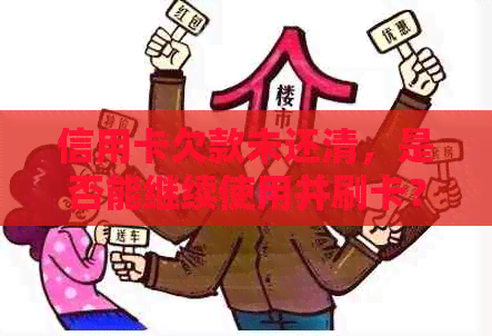 信用卡欠款未还清，是否能继续使用并刷卡？如何解决信用卡欠款问题及影响？