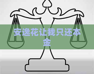 安逸花让我只还本金 安逸花让我只还本金