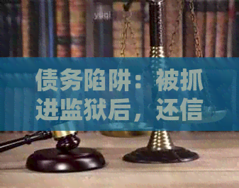 债务陷阱：被抓进监狱后，还信用卡是否成为必要选择？