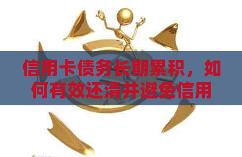 信用卡债务长期累积，如何有效还清并避免信用危机？