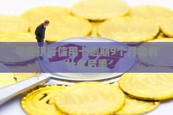 平安银行信用卡逾期9个月会有什么后果
