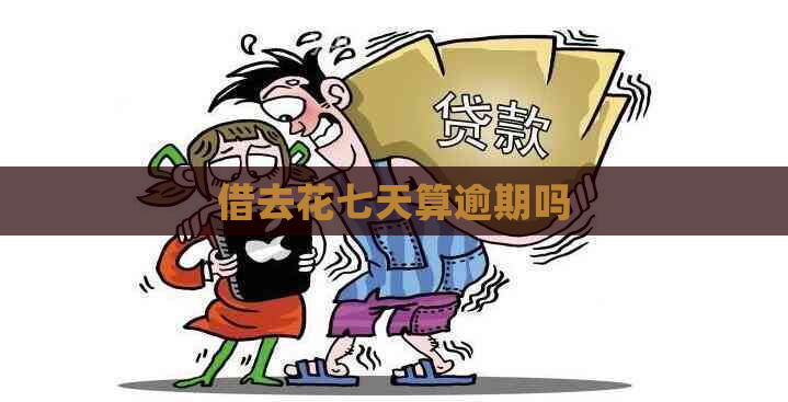 借去花七天算逾期吗