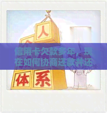 信用卡欠款多年，现在如何协商还款并还本金？解答用户疑问