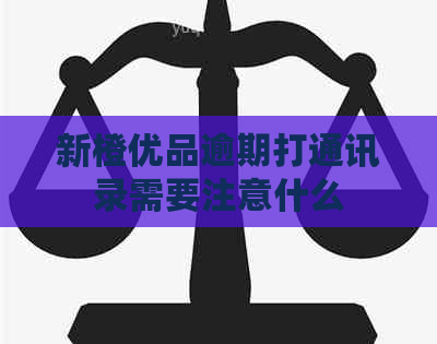新橙优品逾期打通讯录需要注意什么