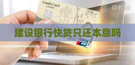 建设银行快贷只还本息吗