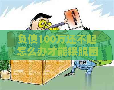 负债100万还不起怎么办才能摆脱困境