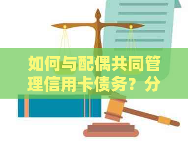 如何与配偶共同管理信用卡债务？分享实用建议和沟通策略