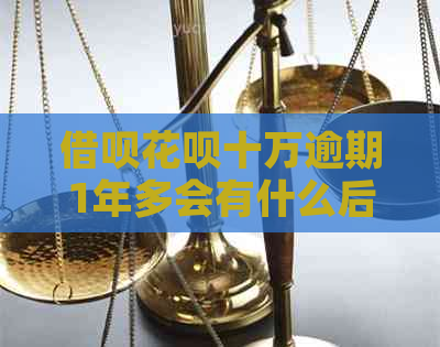 借呗花呗十万逾期1年多会有什么后果