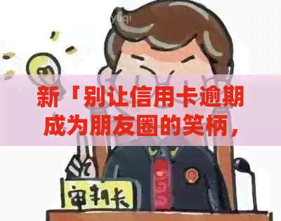 新「别让信用卡逾期成为朋友圈的笑柄，这里有一份实用还款小贴士！」