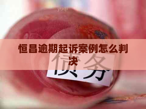 恒昌逾期起诉案例怎么判决
