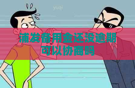 浦发备用金还没逾期可以协商吗