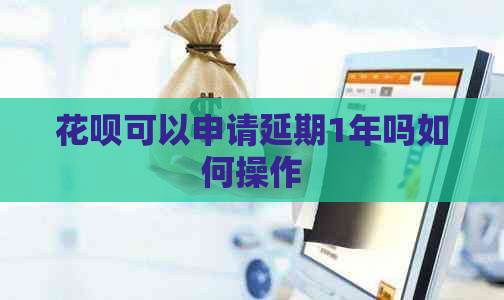花呗可以申请延期1年吗如何操作