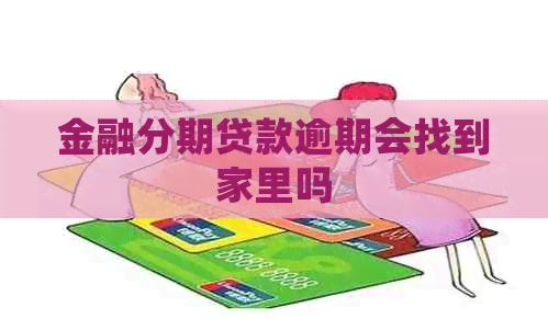 金融分期贷款逾期会找到家里吗