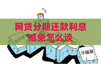 网贷分期还款利息减免怎么谈