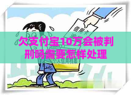 欠支付宝10万会被判刑吗需要怎样处理