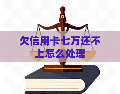 欠信用卡七万还不上怎么处理