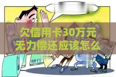 欠信用卡30万元无力偿还应该怎么处理