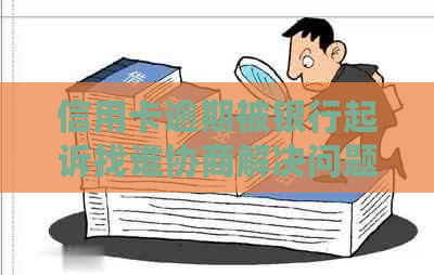 信用卡逾期被银行起诉找谁协商解决问题