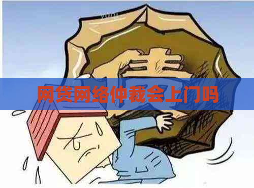 网贷网络仲裁会上门吗