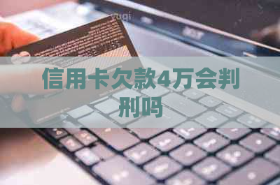 信用卡欠款4万会判刑吗