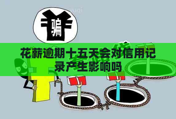 花薪逾期十五天会对信用记录产生影响吗
