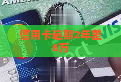 信用卡逾期2年差6万