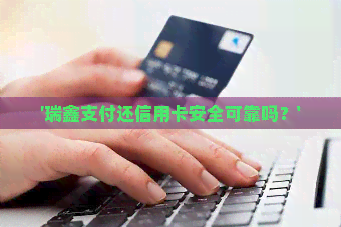 '瑞鑫支付还信用卡安全可靠吗？'
