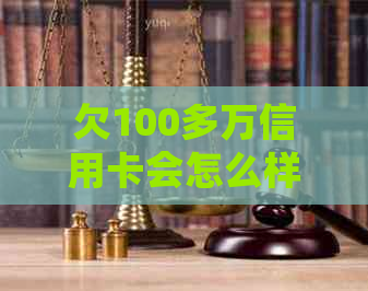 欠100多万信用卡会怎么样