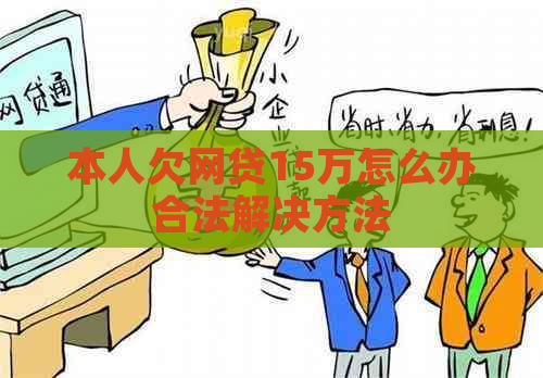 本人欠网贷15万怎么办合法解决方法
