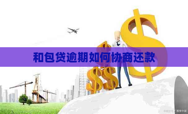 和包贷逾期如何协商还款