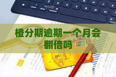 橙分期逾期一个月会翻倍吗