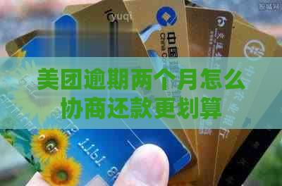 美团逾期两个月怎么协商还款更划算