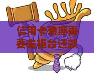 信用卡逾期需要去柜台还款
