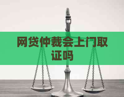 网贷仲裁会上门取证吗