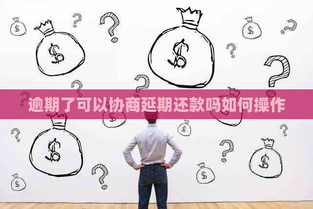 逾期了可以协商延期还款吗如何操作