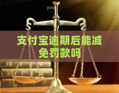 支付宝逾期后能减免罚款吗