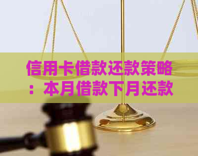 信用卡借款还款策略：本月借款下月还款是否可行？