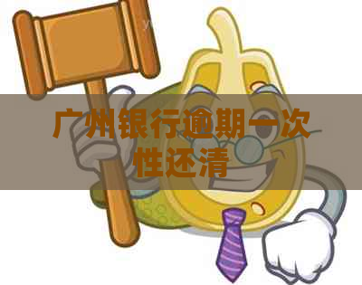 广州银行逾期一次性还清