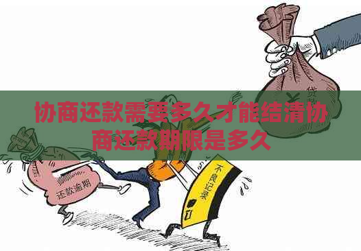 协商还款需要多久才能结清协商还款期限是多久