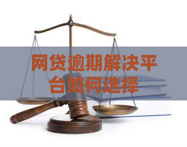 网贷逾期解决平台如何选择