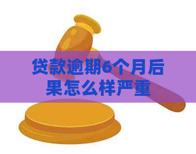 贷款逾期6个月后果怎么样严重