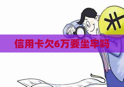 信用卡欠6万要坐牢吗