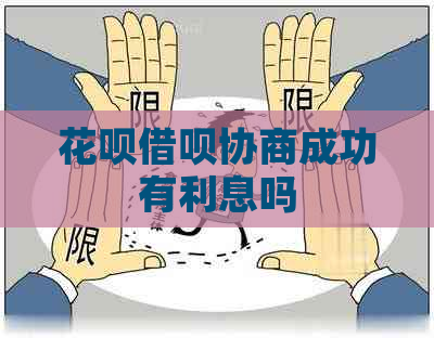 花呗借呗协商成功有利息吗
