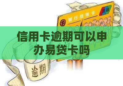 信用卡逾期可以申办易贷卡吗