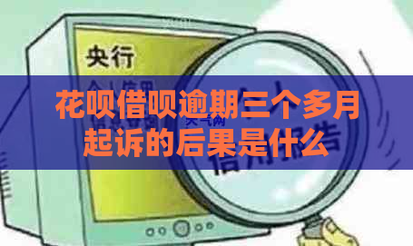 花呗借呗逾期三个多月起诉的后果是什么