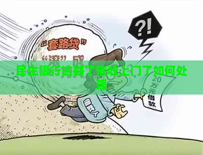 民生银行逾期了上门了如何处理